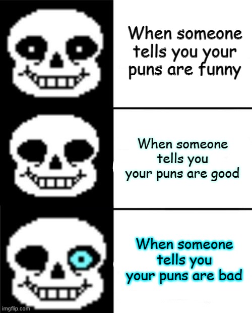 Puns mood |  When someone tells you your puns are funny; When someone tells you your puns are good; When someone tells you your puns are bad | image tagged in sans | made w/ Imgflip meme maker