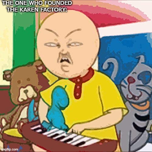 Cailou | THE ONE WHO FOUNDED THE KAREN FACTORY: | image tagged in cailou | made w/ Imgflip meme maker