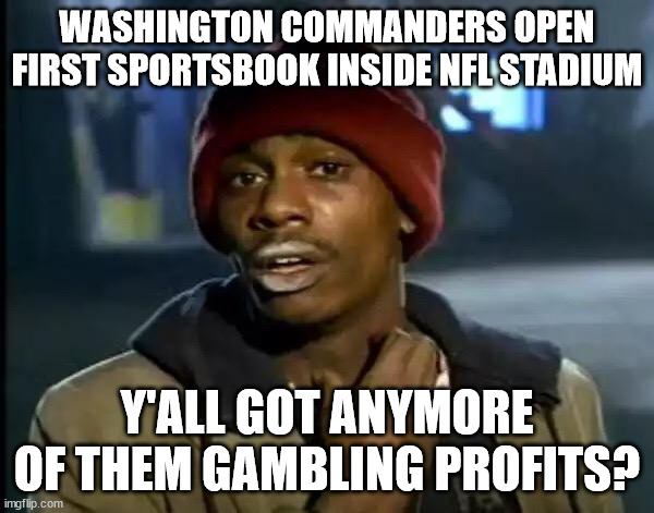 Y'all Got Any More Of That Meme | WASHINGTON COMMANDERS OPEN FIRST SPORTSBOOK INSIDE NFL STADIUM; Y'ALL GOT ANYMORE OF THEM GAMBLING PROFITS? | image tagged in memes,y'all got any more of that,nflmemes | made w/ Imgflip meme maker