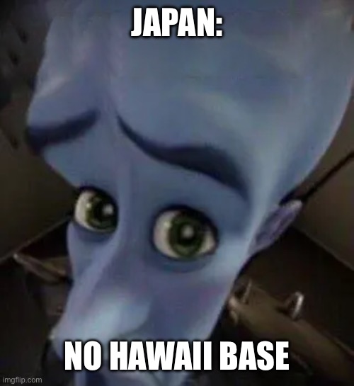 megamind no b | JAPAN: NO HAWAII BASE | image tagged in megamind no b | made w/ Imgflip meme maker