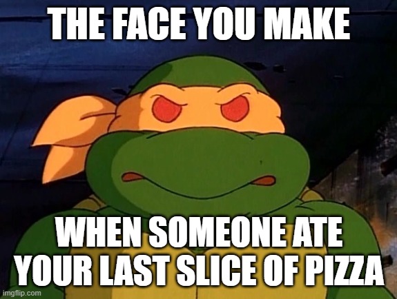 Mikey tmnt 1987 cartoon | THE FACE YOU MAKE; WHEN SOMEONE ATE YOUR LAST SLICE OF PIZZA | image tagged in mikey tmnt 1987 cartoon | made w/ Imgflip meme maker