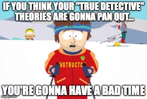 Super Cool Ski Instructor | IF YOU THINK YOUR "TRUE DETECTIVE" THEORIES ARE GONNA PAN OUT... YOU'RE GONNA HAVE A BAD TIME | image tagged in memes,super cool ski instructor,AdviceAnimals | made w/ Imgflip meme maker