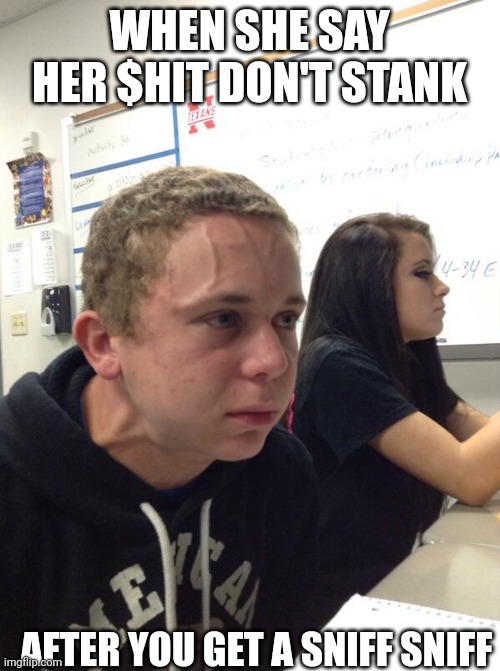 Hold fart | WHEN SHE SAY HER $HIT DON'T STANK; AFTER YOU GET A SNIFF SNIFF | image tagged in hold fart | made w/ Imgflip meme maker