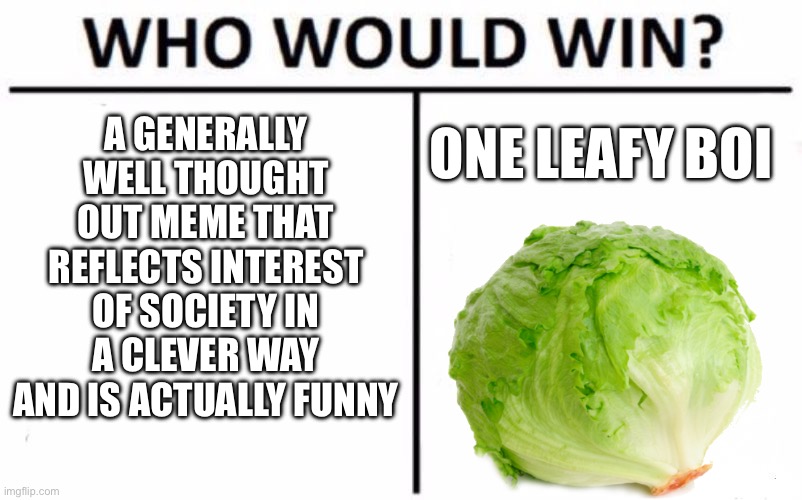 Who would win | A GENERALLY WELL THOUGHT OUT MEME THAT REFLECTS INTEREST OF SOCIETY IN A CLEVER WAY AND IS ACTUALLY FUNNY; ONE LEAFY BOI | image tagged in lettuce | made w/ Imgflip meme maker