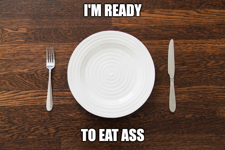 Empty Plate | I'M READY; TO EAT ASS | image tagged in empty plate | made w/ Imgflip meme maker