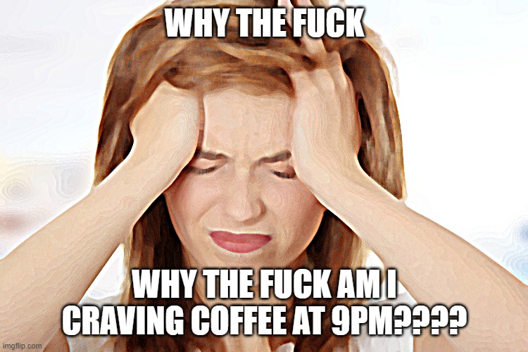 Headache | WHY THE FUCK; WHY THE FUCK AM I CRAVING COFFEE AT 9PM???? | image tagged in coffee,why | made w/ Imgflip meme maker