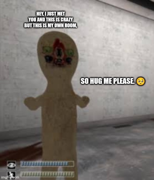 HEY, I JUST MET YOU AND THIS IS CRAZY BUT THIS IS MY OWN ROOM, SO HUG ME PLEASE. 🥺 | image tagged in memes,scp,peanut | made w/ Imgflip meme maker