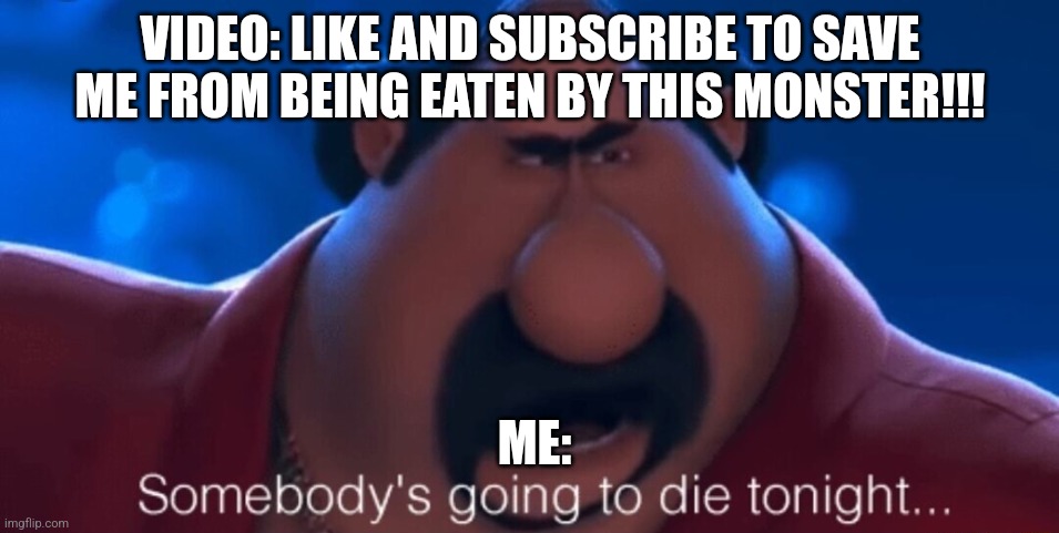 Why do videos do this. It ruins the creativity of the video | VIDEO: LIKE AND SUBSCRIBE TO SAVE ME FROM BEING EATEN BY THIS MONSTER!!! ME: | image tagged in somebody's going to die tonight | made w/ Imgflip meme maker