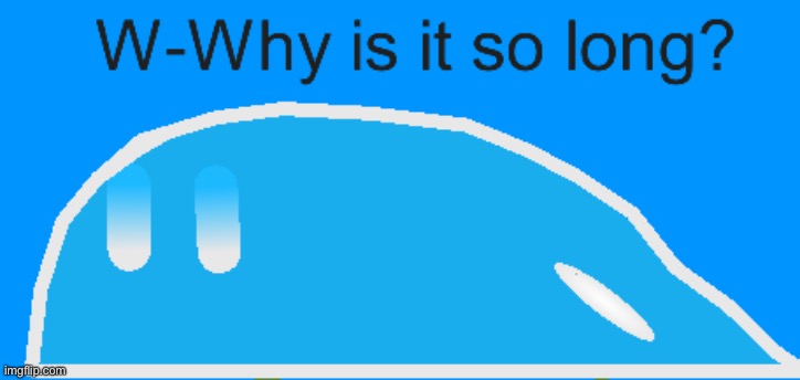 W-Why is it so long? | image tagged in w-why is it so long | made w/ Imgflip meme maker