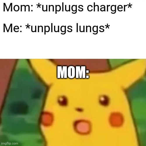 Surprised Pikachu | Mom: *unplugs charger*; Me: *unplugs lungs*; MOM: | image tagged in memes,surprised pikachu | made w/ Imgflip meme maker