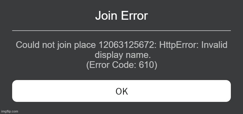 another fanmade error message | Join Error; Could not join place 12063125672: HttpError: Invalid
 display name.
(Error Code: 610) | image tagged in roblox error message | made w/ Imgflip meme maker