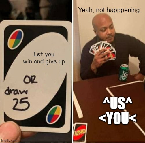 UNO Draw 25 Cards | Yeah, not happpening. Let you win and give up; ^US^
<YOU< | image tagged in memes,uno draw 25 cards | made w/ Imgflip meme maker