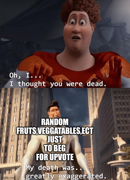 My death was greatly exaggerated | RANDOM FRUTS,VEGGATABLES,ECT JUST TO BEG FOR UPVOTE | image tagged in my death was greatly exaggerated | made w/ Imgflip meme maker