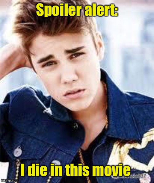 justin beiber | Spoiler alert: I die in this movie | image tagged in justin beiber | made w/ Imgflip meme maker