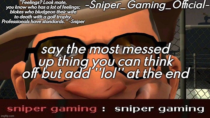sniper gaming temp | say the most messed up thing you can think off but add ''lol'' at the end | image tagged in sniper gaming temp | made w/ Imgflip meme maker