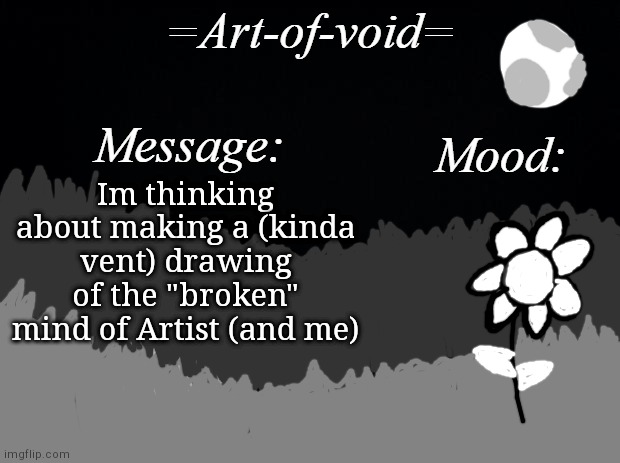 "Broken" as in, multiple personalities depending on where he and I are | Im thinking about making a (kinda vent) drawing of the "broken" mind of Artist (and me) | image tagged in art-of-void | made w/ Imgflip meme maker