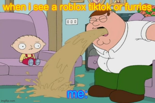 AAAAAAAA | when i see a roblox tiktok or furries; me: | image tagged in peter griffin vomit | made w/ Imgflip meme maker