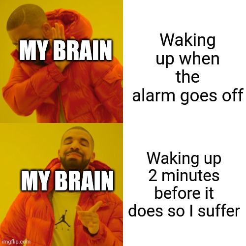 It always happens. | Waking up when the alarm goes off; MY BRAIN; Waking up 2 minutes before it does so I suffer; MY BRAIN | image tagged in memes,drake hotline bling | made w/ Imgflip meme maker