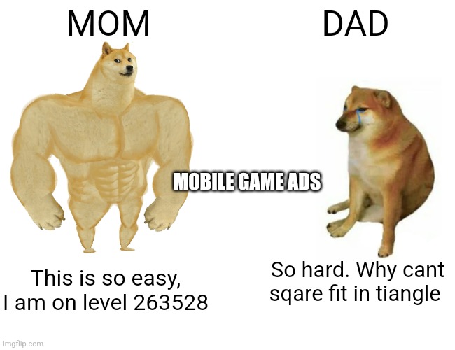 Buff Doge vs. Cheems Meme | MOM; DAD; MOBILE GAME ADS; So hard. Why cant sqare fit in tiangle; This is so easy, I am on level 263528 | image tagged in memes,buff doge vs cheems | made w/ Imgflip meme maker