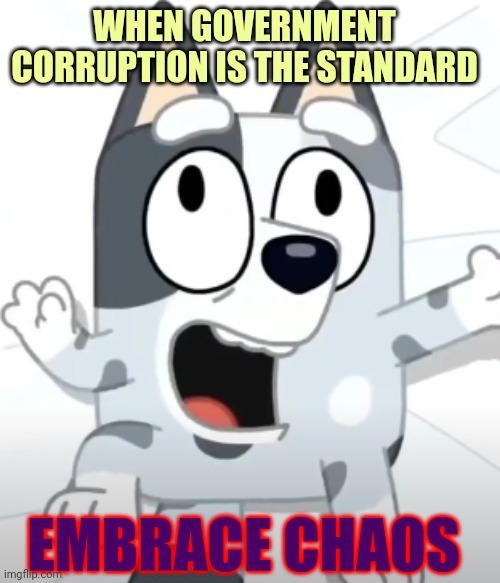 Embrace Chaos | WHEN GOVERNMENT CORRUPTION IS THE STANDARD; EMBRACE CHAOS | image tagged in crazy muffin bluey | made w/ Imgflip meme maker