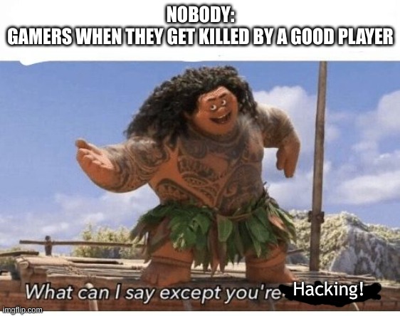 Everyone in the COD lobby be like: | NOBODY:
GAMERS WHEN THEY GET KILLED BY A GOOD PLAYER; Hacking! | image tagged in what can i say except you're welcome,gaming,funny,memes | made w/ Imgflip meme maker