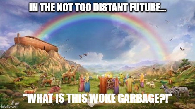 Noah-Ark-Rainbow | IN THE NOT TOO DISTANT FUTURE... "WHAT IS THIS WOKE GARBAGE?!" | image tagged in noah-ark-rainbow | made w/ Imgflip meme maker