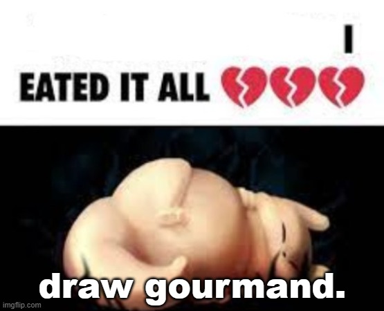 best art challenge | draw gourmand. | image tagged in gourmand | made w/ Imgflip meme maker