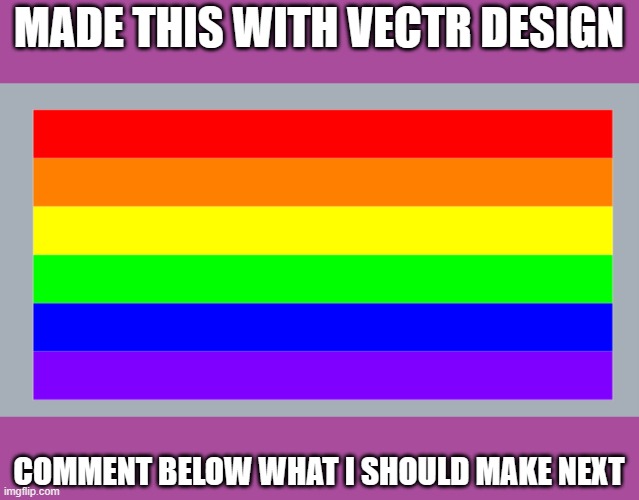 MADE THIS WITH VECTR DESIGN; COMMENT BELOW WHAT I SHOULD MAKE NEXT | image tagged in lgbtq,pride flag,design,comment what i should do next | made w/ Imgflip meme maker