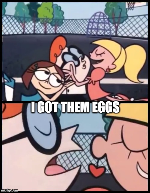 Inflatable Times : Dexter | I GOT THEM EGGS | image tagged in memes,say it again dexter | made w/ Imgflip meme maker