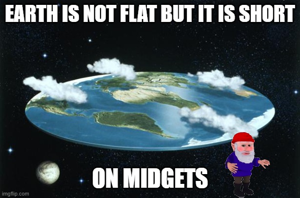 short earth | EARTH IS NOT FLAT BUT IT IS SHORT; ON MIDGETS | image tagged in flat earth | made w/ Imgflip meme maker