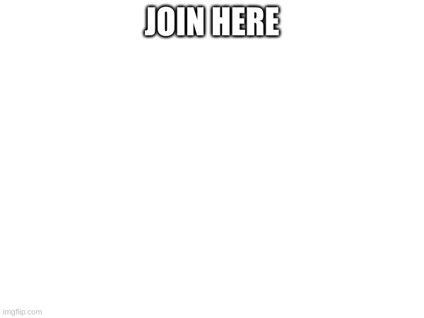 JOIN HERE | made w/ Imgflip meme maker