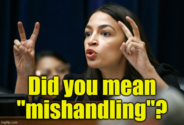 aoc the Air Head makes Air Quotes | Did you mean
"mishandling"? | image tagged in aoc the air head makes air quotes | made w/ Imgflip meme maker