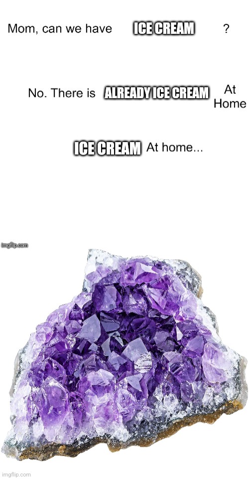 Power crystals |  ICE CREAM; ALREADY ICE CREAM; ICE CREAM | image tagged in mom can we have,ice cream,relatable,memes,funny memes,funny | made w/ Imgflip meme maker