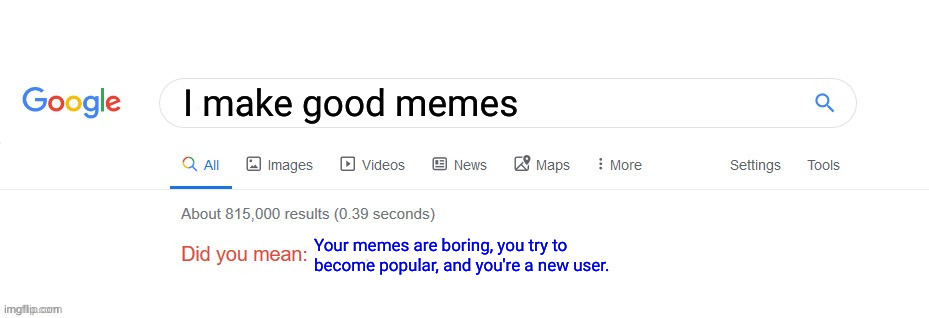 TRUE MEME RIGHT HERE, BOYS | I make good memes; Your memes are boring, you try to become popular, and you're a new user. | image tagged in did you mean,so true memes | made w/ Imgflip meme maker