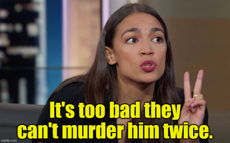 aoc 2 Fingers | It's too bad they can't murder him twice. | image tagged in aoc 2 fingers | made w/ Imgflip meme maker