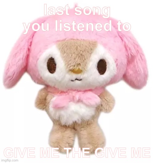 I like music | last song you listened to; GIVE ME THE GIVE ME | made w/ Imgflip meme maker