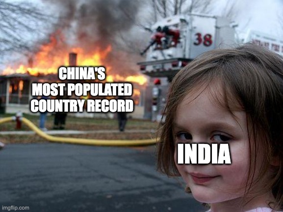 I heard the news | CHINA'S MOST POPULATED COUNTRY RECORD; INDIA | image tagged in memes,disaster girl,china,india | made w/ Imgflip meme maker