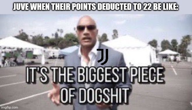 WTF Juventus?! | JUVE WHEN THEIR POINTS DEDUCTED TO 22 BE LIKE: | image tagged in it's the biggest piece of dogshit,juventus,serie a,calcio,memes | made w/ Imgflip meme maker