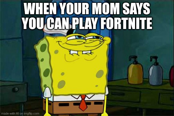relat | WHEN YOUR MOM SAYS YOU CAN PLAY FORTNITE | image tagged in memes,don't you squidward | made w/ Imgflip meme maker