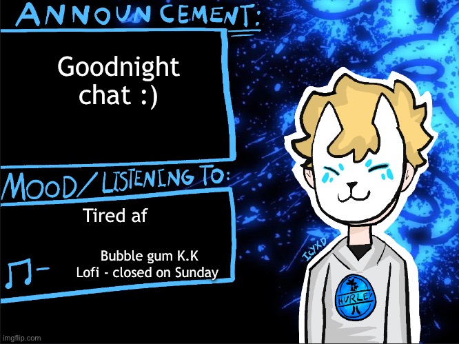 IcyXD announcement #1 | Goodnight chat :); Tired af; Bubble gum K.K Lofi - closed on Sunday | image tagged in announcement,drawings | made w/ Imgflip meme maker