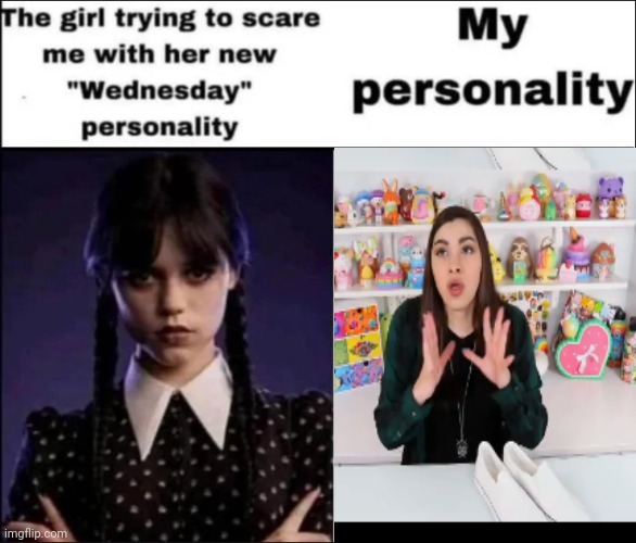 My friends say I'm like Moriah Elizabeth | image tagged in the girl trying to scare me with her new wednesday personality | made w/ Imgflip meme maker