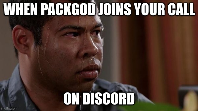 prepare for mental damage | WHEN PACKGOD JOINS YOUR CALL; ON DISCORD | image tagged in sweating bullets,roasted,roasting,discord,prepare for trouble and make it double | made w/ Imgflip meme maker