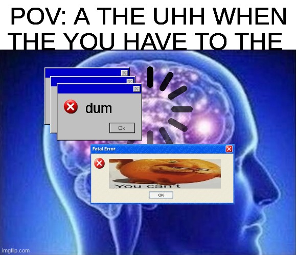 adhd be like | POV: A THE UHH WHEN THE YOU HAVE TO THE; dum | image tagged in eeee | made w/ Imgflip meme maker
