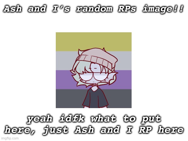 Ash and I’s random RPs image!! yeah idfk what to put here, just Ash and I RP here | made w/ Imgflip meme maker