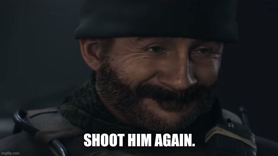 Smug Captain Price | SHOOT HIM AGAIN. | image tagged in smug captain price | made w/ Imgflip meme maker