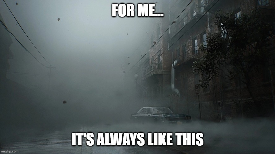 For Me, It's Always Like This | FOR ME... IT'S ALWAYS LIKE THIS | image tagged in silent hill,the short message | made w/ Imgflip meme maker
