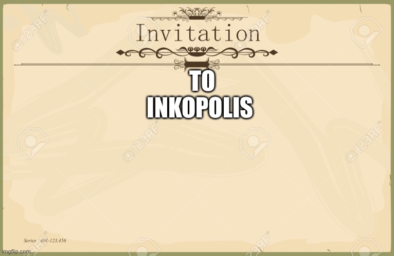 Invitation  | TO INKOPOLIS | image tagged in invitation | made w/ Imgflip meme maker