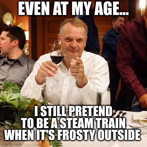 Ridiculously Photogenic Middle-Aged guy | EVEN AT MY AGE... I STILL PRETEND TO BE A STEAM TRAIN WHEN IT'S FROSTY OUTSIDE | image tagged in ridiculously photogenic middle-aged guy,steampunk,train,frosty,pretend,oh wow are you actually reading these tags | made w/ Imgflip meme maker