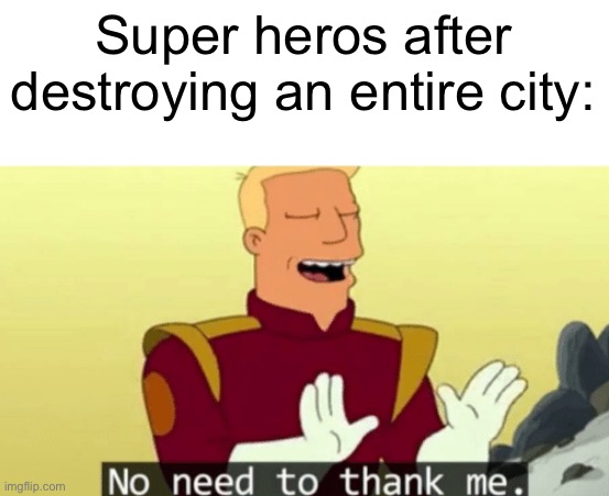 bro they need to pay | Super heros after destroying an entire city: | image tagged in no need to thank me,smellydive | made w/ Imgflip meme maker