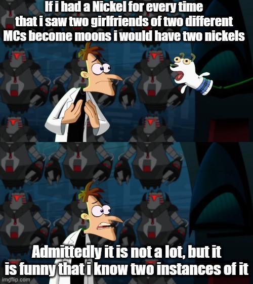 if i had a nickel for everytime | If i had a Nickel for every time that i saw two girlfriends of two different MCs become moons i would have two nickels; Admittedly it is not a lot, but it is funny that i know two instances of it | image tagged in if i had a nickel for everytime | made w/ Imgflip meme maker